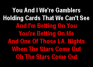 You And I We're Gamblers
Holding Cards That We Can't See
And I'm Betting On You
You're Betting On Me
And One Of Those LA. Nights
When The Stars Come Out
0h The Stars Come Out