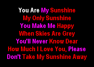 You Are My Sunshine
My Only Sunshine
You Make Me Happy
When Skies Are Grey
You'll Never Know Dear
How Much I Love You, Please
Don't Take My Sunshine Away