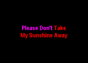 Please Don't Take

My Sunshine Away