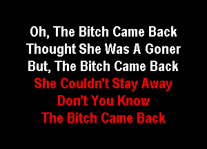 0h, The Bitch Came Back

Thought She Was A Goner

But, The Bitch Came Back
She Couldn't Stay Away

Don't You Know
The Bitch Came Back