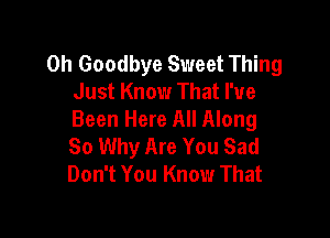 0h Goodbye Sweet Thing
Just Know That I've

Been Here All Along
So Why Are You Sad
Don't You Know That