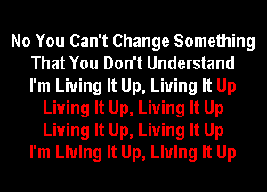 No You Can't Change Something
That You Don't Understand
I'm Living It Up, Living It Up

Living It Up, Living It Up
Living It Up, Living It Up
I'm Living It Up, Living It Up