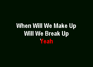 When Will We Make Up
Will We Break Up