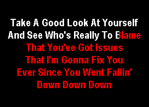 Take A Good Look At Yourself
And See Who's Really To Blame
That You've Got Issues
That I'm Gonna Fix You
Ever Since You Went Fallin'
Down Down Down