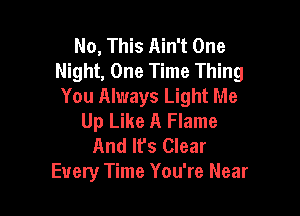 No, This Ain't One
Night, One Time Thing
You Always Light Me

Up Like A Flame
And It's Clear
Every Time You're Near