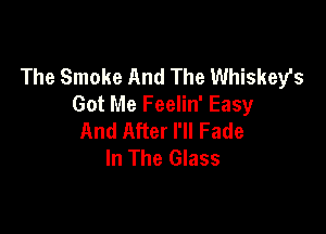 The Smoke And The Whiskey's
Got Me Feelin' Easy

And After I'll Fade
In The Glass
