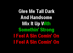 Give Me Tall Dark
And Handsome
Mix It Up With

Somethin' Strong
I Feel A Sin Comin' On
I Feel A Sin Comin' 0n