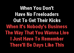 When You Don't
Have No Freeloaders
Out To Get Their Kicks
When It's Nobody's Business
The Way That You Wanna Live
I Just Have To Remember
There'll Be Days Like This