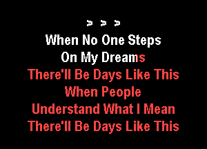 333

When No One Steps
On My Dreams
There'll Be Days Like This
When People
Understand What I Mean
There'll Be Days Like This