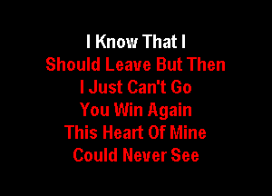 I Know Thatl
Should Leave But Then
I Just Can't Go

You Win Again
This Heart Of Mine
Could Never See