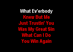 What Eu'erbody
Knew But Me
Just Trustin' You

Was My Great Sin
What Can I Do
You Win Again