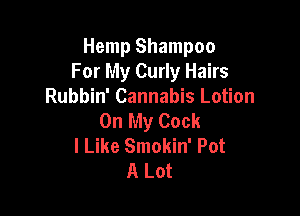 Hemp Shampoo
For My Curly Hairs
Rubbin' Cannabis Lotion

On My Cock
I Like Smokin' Pot
A Lot