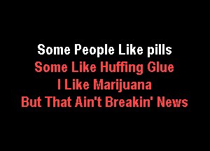 Some People Like pills
Some Like Huffing Glue

I Like Marijuana
But That Ain't Breakin' News
