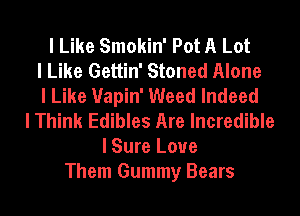 I Like Smokin' Pot A Lot
I Like Gettin' Stoned Alone
I Like Uapin' Weed Indeed
I Think Edibles Are Incredible
I Sure Love
Them Gummy Bears