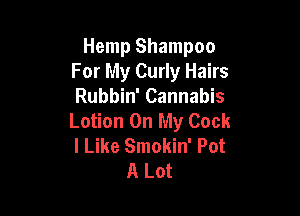 Hemp Shampoo
For My Curly Hairs
Rubbin' Cannabis

Lotion On My Cock
I Like Smokin' Pot
A Lot