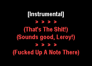 (Instrumental)
3 3 b 3

(That's The Shit!)

(Sounds good, Leroy!)

333333

(Fucked Up A Note There)