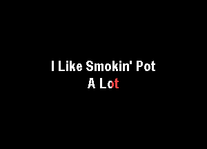 I Like Smokin' Pot

A Lot