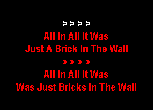 3333

All In All It Was
Just A Brick In The Wall

3333

All In All It Was
Was Just Bricks In The Wall