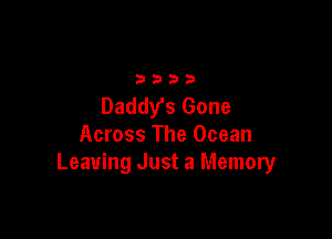 3333

Daddys Gone

Across The Ocean
Leaving Just a Memory