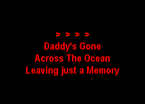 3333

Daddys Gone

Across The Ocean
Leaving just a Memory