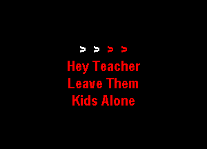 3333

Hey Teacher

Leave Them
Kids Alone