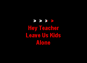 3333

Hey Teacher

Leave Us Kids
Alone