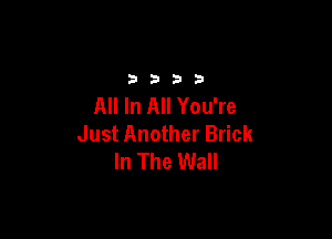 3333

All In All You're

Just Another Brick
In The Wall