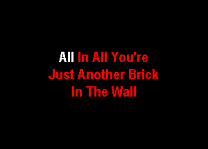 All In All You're
Just Another Brick

In The Wall