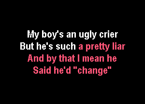 My boy's an ugly crier
But he's such a pretty liar

And by that I mean he
Said he'd change