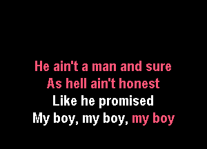 He ain't a man and sure

As hell ain't honest
Like he promised
My boy, my boy, my boy