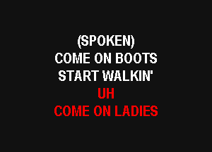 (SPOKEN)
COME ON BOOTS
START WALKIN'