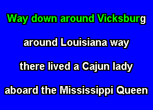Way down around Vicksburg
around Louisiana way
there lived a Cajun lady

aboard the Mississippi Queen