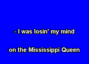 - I was losin' my mind

on the Mississippi Queen