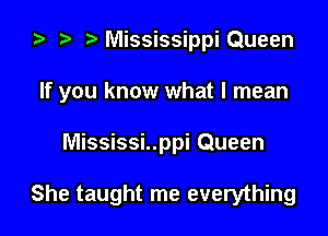 za t) MississippiQueen

If you know what I mean

Mississi..ppi Queen

She taught me everything