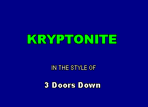 KRYPTON IITIE

IN THE STYLE 0F

3 Doors Down