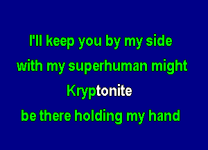 I'll keep you by my side

with my superhuman might

Kryptonite
be there holding my hand