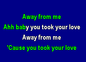 Away from me
Ahh baby you took your love
Away from me

'Cause you took your love