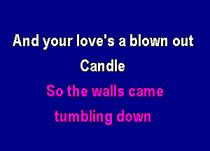 And your love's a blown out
Candle