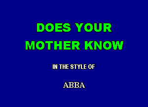 DOES YOUR
MOTHER KNOW

III THE SIYLE 0F

ABBA