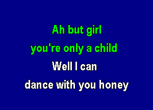 Ah but girl
you're only a child
Well I can

dance with you honey