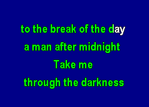 to the break of the day
a man after midnight

Take me
through the darkness