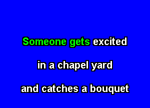 Someone gets excited

in a chapel yard

and catches a bouquet