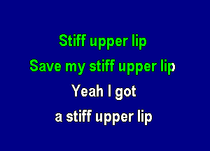 Stiff upper lip
Save my stiff upper lip

Yeah I got

a stiff upper lip
