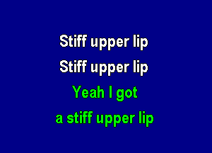 Stiff upper lip
Stiff upper lip
Yeah I got

a stiff upper lip