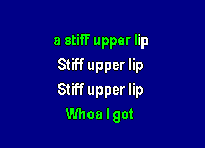 a stiff upper lip
Stiff upper lip

Stiff upper lip
Whoa I got