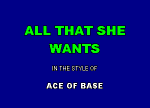 AILIL THAT SHE
WANTS

IN THE STYLE OF

ACE OF BASE