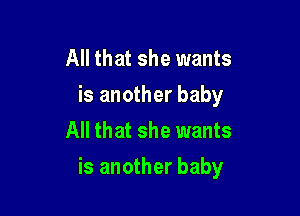 All that she wants
is another baby
All that she wants

is another baby