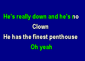 He's really down and he's no
Clown

He has the finest penthouse
Oh yeah