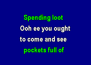 Spending loot

Ooh ee you ought

to come and see
pockets full of