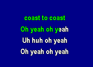 coast to coast
Oh yeah oh yeah
Uh huh oh yeah

Oh yeah oh yeah